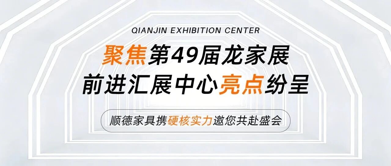 聚焦第49届龙家展 前进汇展中心亮点纷呈，顺德家具携硬核实力邀您共赴盛会